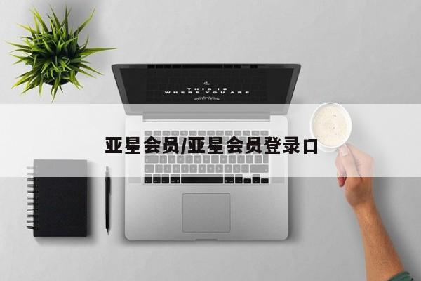亚星代理合作-会员开户 亚星官网管理平台亚星会员/亚星会员登录口