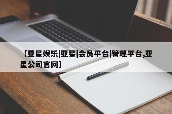 亚星代理合作-会员开户 亚星官网管理平台【亚星娱乐|亚星|会员平台|管理平台,亚星公司官网】