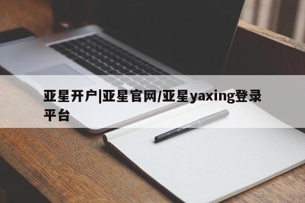 亚星代理合作-会员开户 亚星官网管理平台新闻 第112页