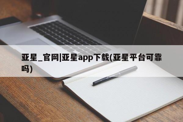 亚星代理合作-会员开户 亚星官网管理平台亚星_官网|亚星app下载(亚星平台可靠吗)