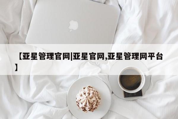 亚星代理合作-会员开户 亚星官网管理平台【亚星管理官网|亚星官网,亚星管理网平台】