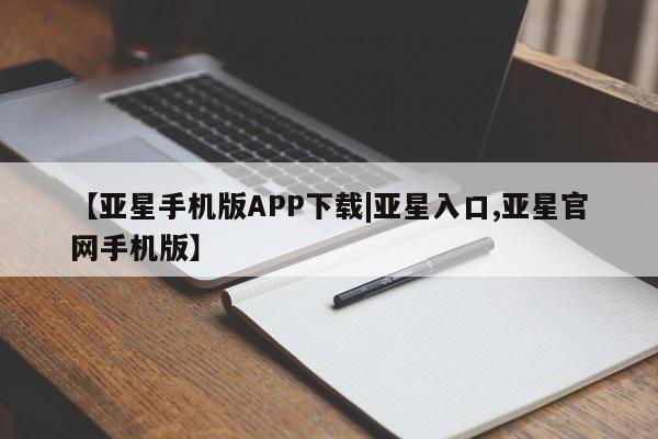 亚星代理合作-会员开户 亚星官网管理平台【亚星手机版APP下载|亚星入口,亚星官网手机版】
