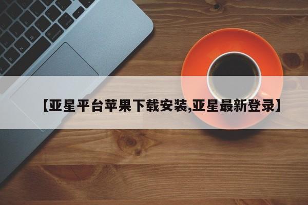 亚星代理合作-会员开户 亚星官网管理平台【亚星平台苹果下载安装,亚星最新登录】