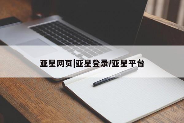 亚星代理合作-会员开户 亚星官网管理平台亚星网页|亚星登录/亚星平台