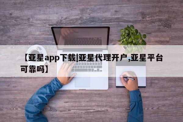 亚星代理合作-会员开户 亚星官网管理平台新闻 第98页
