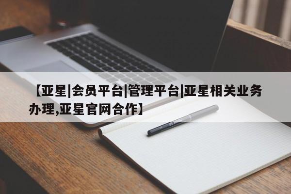 亚星代理合作-会员开户 亚星官网管理平台【亚星|会员平台|管理平台|亚星相关业务办理,亚星官网合作】