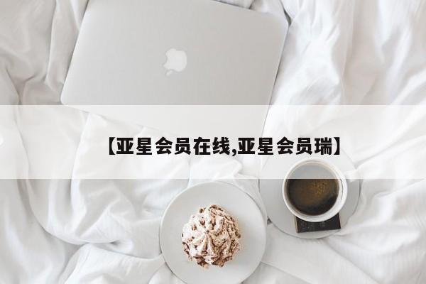 亚星代理合作-会员开户 亚星官网管理平台【亚星会员在线,亚星会员瑞】