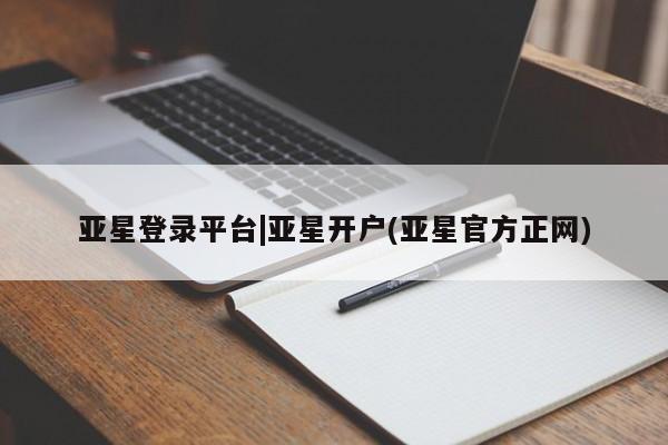 亚星代理合作-会员开户 亚星官网管理平台新闻 第88页