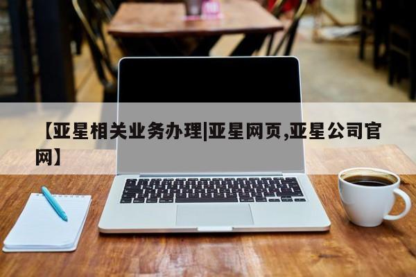 亚星代理合作-会员开户 亚星官网管理平台【亚星相关业务办理|亚星网页,亚星公司官网】