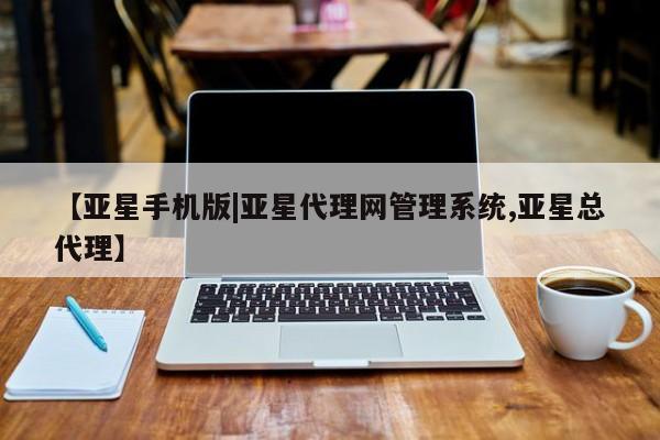 亚星代理合作-会员开户 亚星官网管理平台【亚星手机版|亚星代理网管理系统,亚星总代理】