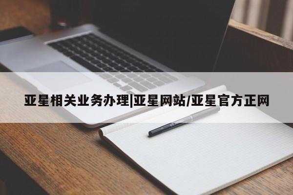 亚星代理合作-会员开户 亚星官网管理平台亚星相关业务办理|亚星网站/亚星官方正网