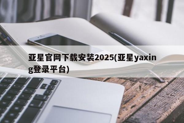 亚星代理合作-会员开户 亚星官网管理平台亚星官网下载安装2025(亚星yaxing登录平台)