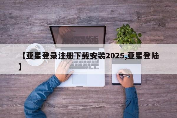 亚星代理合作-会员开户 亚星官网管理平台【亚星登录注册下载安装2025,亚星登陆】
