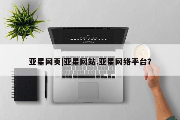 亚星代理合作-会员开户 亚星官网管理平台亚星网页|亚星网站.亚星网络平台？
